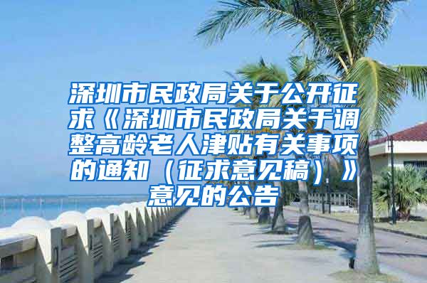 深圳市民政局关于公开征求《深圳市民政局关于调整高龄老人津贴有关事项的通知（征求意见稿）》意见的公告