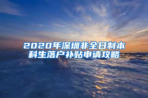 2020年深圳非全日制本科生落户补贴申请攻略
