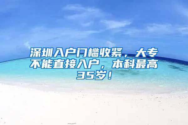 深圳入户门槛收紧，大专不能直接入户，本科最高35岁！