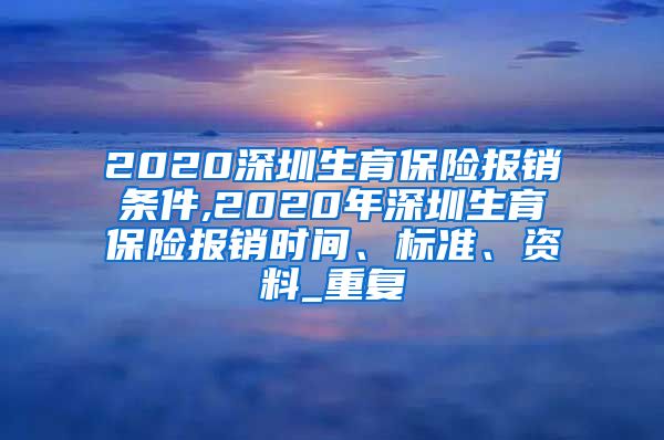 2020深圳生育保险报销条件,2020年深圳生育保险报销时间、标准、资料_重复