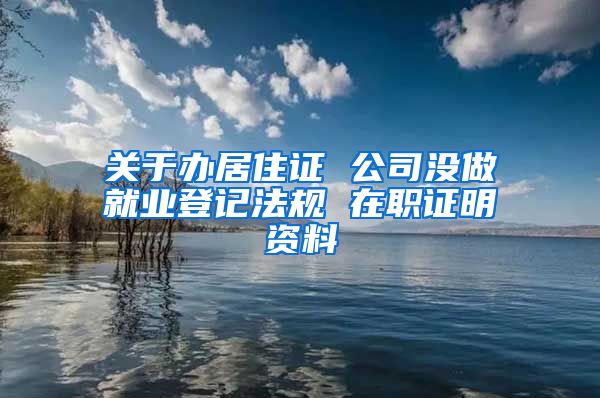 关于办居住证 公司没做就业登记法规 在职证明资料