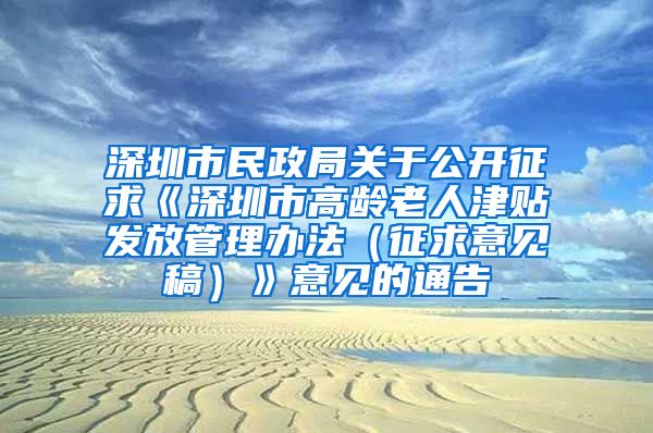深圳市民政局关于公开征求《深圳市高龄老人津贴发放管理办法（征求意见稿）》意见的通告
