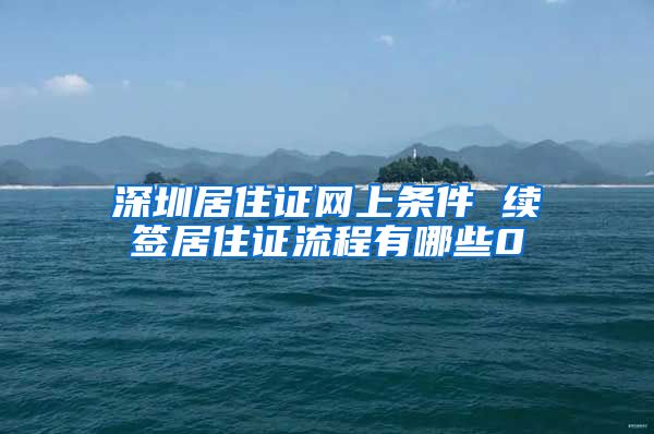 深圳居住证网上条件 续签居住证流程有哪些0