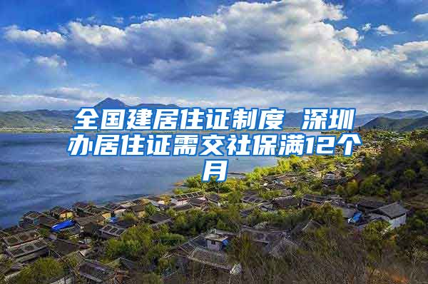 全国建居住证制度 深圳办居住证需交社保满12个月