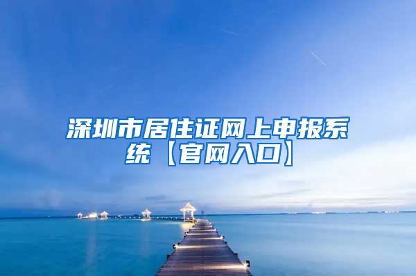 深圳市居住证网上申报系统【官网入口】
