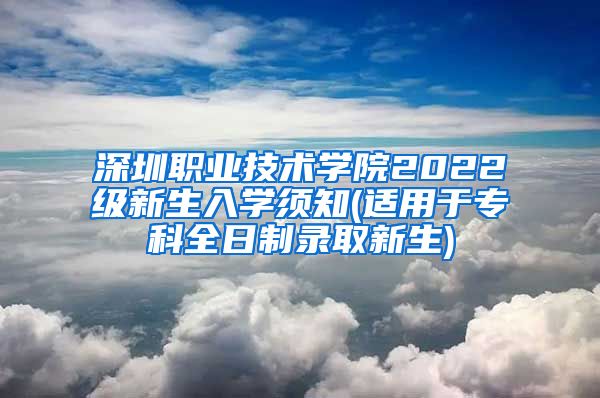 深圳职业技术学院2022级新生入学须知(适用于专科全日制录取新生)