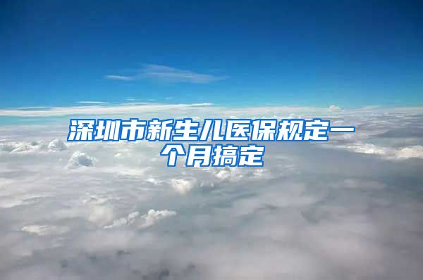 深圳市新生儿医保规定一个月搞定