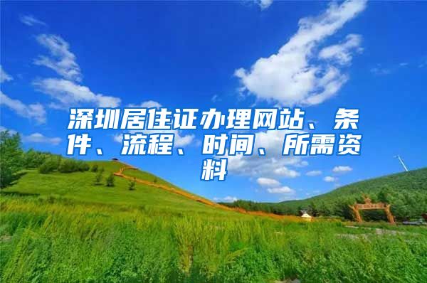 深圳居住证办理网站、条件、流程、时间、所需资料