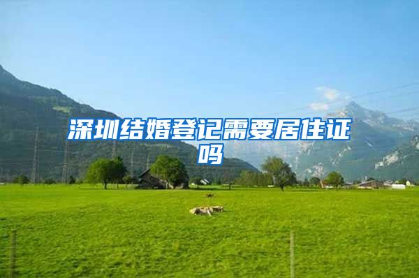 深圳结婚登记需要居住证吗