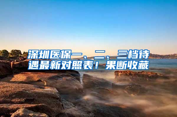 深圳医保一、二、三档待遇最新对照表！果断收藏