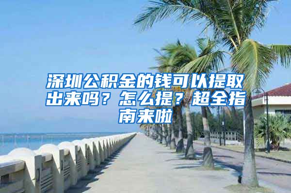 深圳公积金的钱可以提取出来吗？怎么提？超全指南来啦