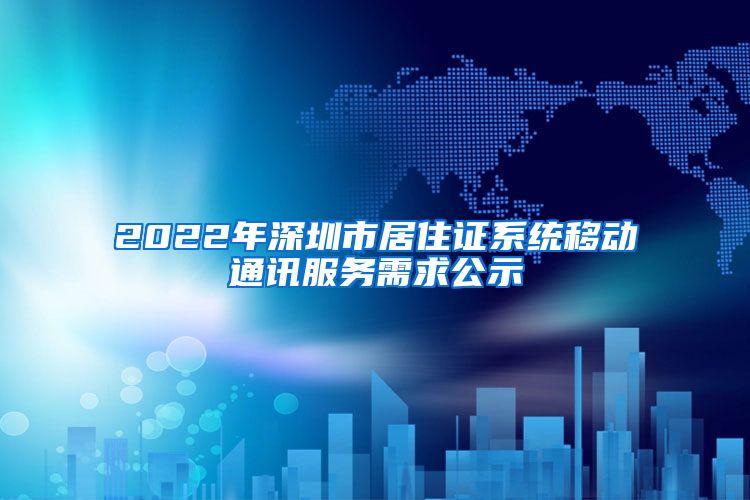 2022年深圳市居住证系统移动通讯服务需求公示