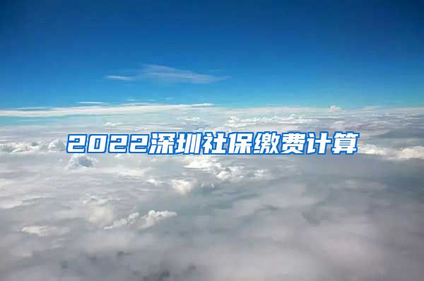 2022深圳社保缴费计算