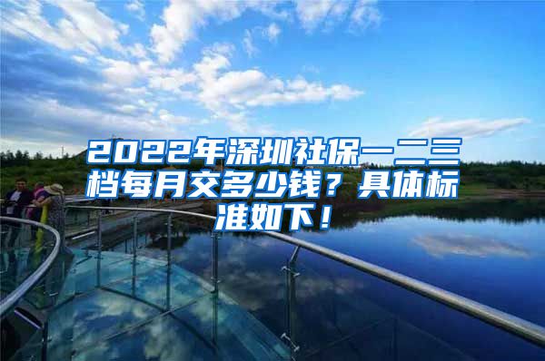 2022年深圳社保一二三档每月交多少钱？具体标准如下！