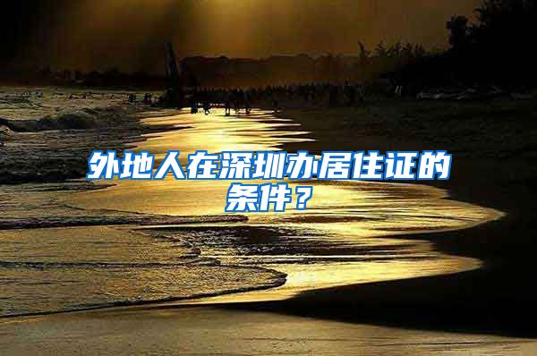外地人在深圳办居住证的条件？
