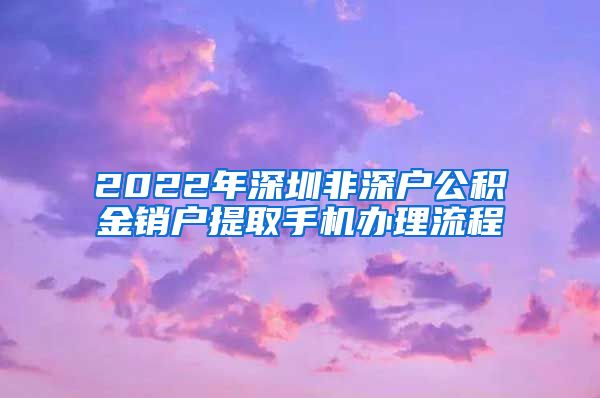 2022年深圳非深户公积金销户提取手机办理流程