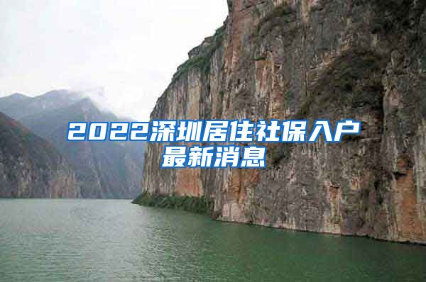 2022深圳居住社保入户最新消息