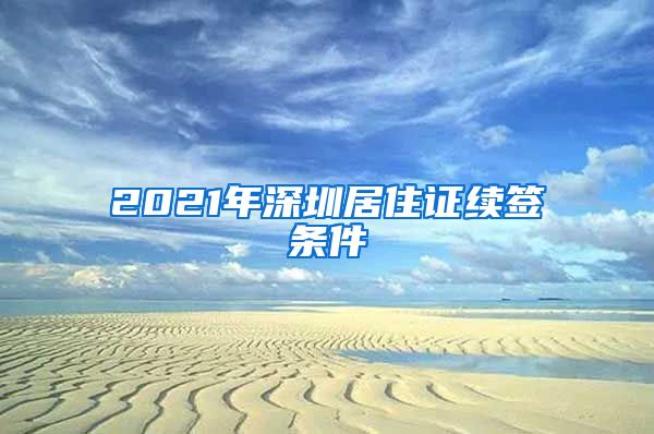 2021年深圳居住证续签条件