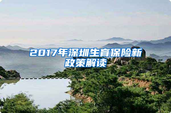 2017年深圳生育保险新政策解读