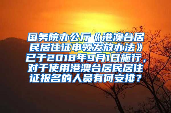 国务院办公厅《港澳台居民居住证申领发放办法》已于2018年9月1日施行，对于使用港澳台居民居住证报名的人员有何安排？