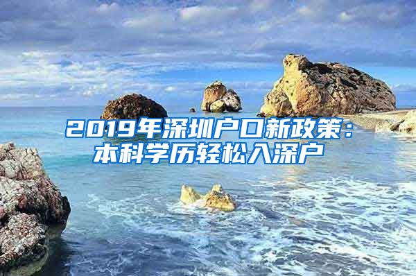 2019年深圳户口新政策：本科学历轻松入深户