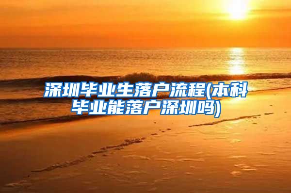 深圳毕业生落户流程(本科毕业能落户深圳吗)