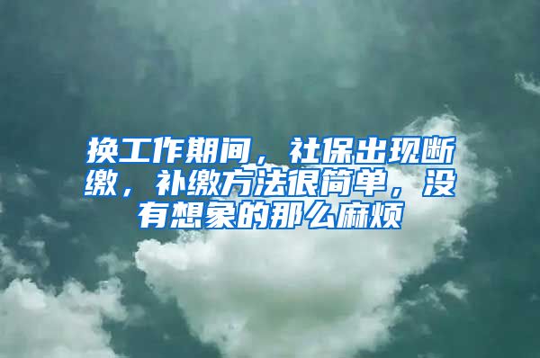 换工作期间，社保出现断缴，补缴方法很简单，没有想象的那么麻烦