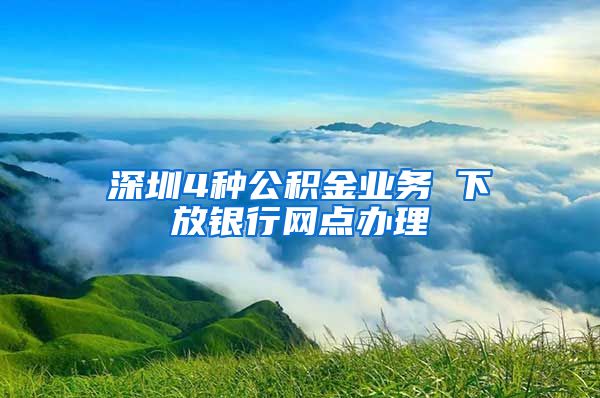 深圳4种公积金业务 下放银行网点办理