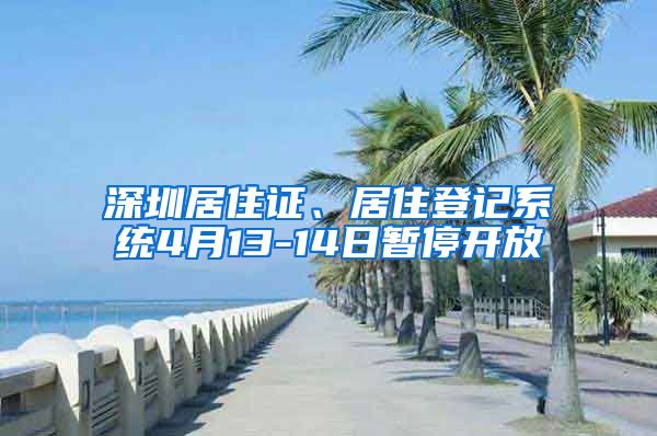 深圳居住证、居住登记系统4月13-14日暂停开放