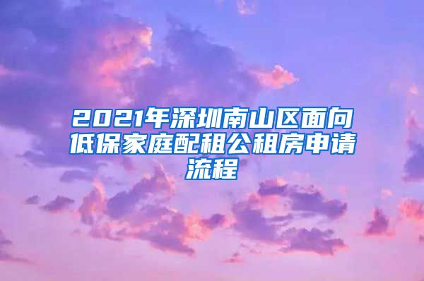 2021年深圳南山区面向低保家庭配租公租房申请流程