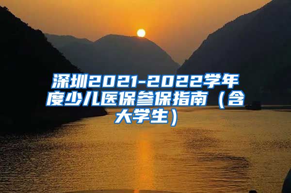 深圳2021-2022学年度少儿医保参保指南（含大学生）