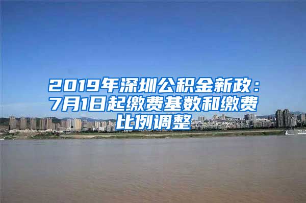 2019年深圳公积金新政：7月1日起缴费基数和缴费比例调整