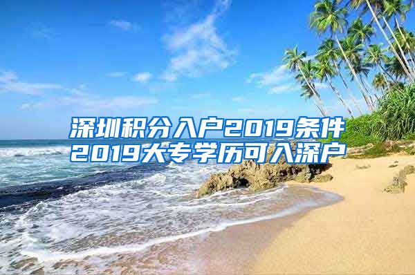 深圳积分入户2019条件2019大专学历可入深户