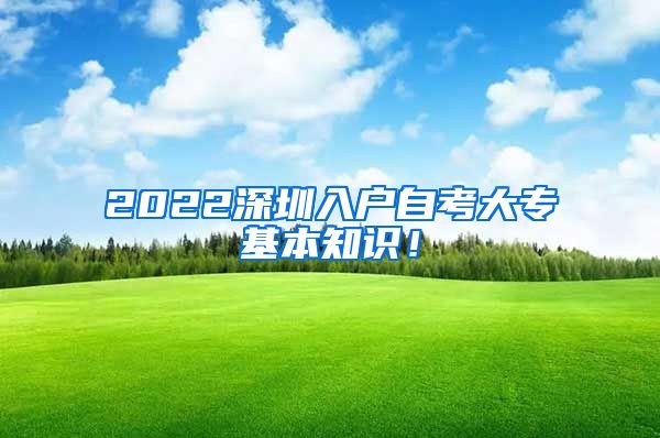 2022深圳入户自考大专基本知识！