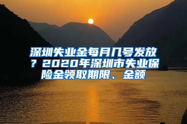 深圳失业金每月几号发放？2020年深圳市失业保险金领取期限、金额