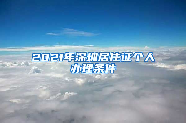 2021年深圳居住证个人办理条件
