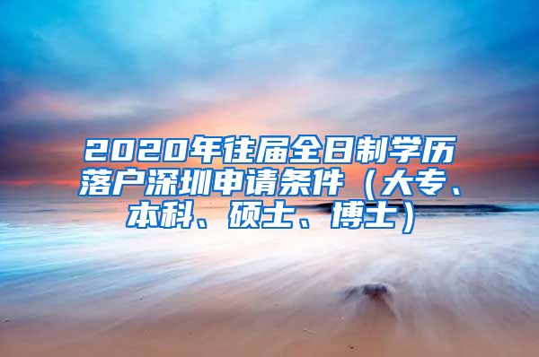 2020年往届全日制学历落户深圳申请条件（大专、本科、硕士、博士）