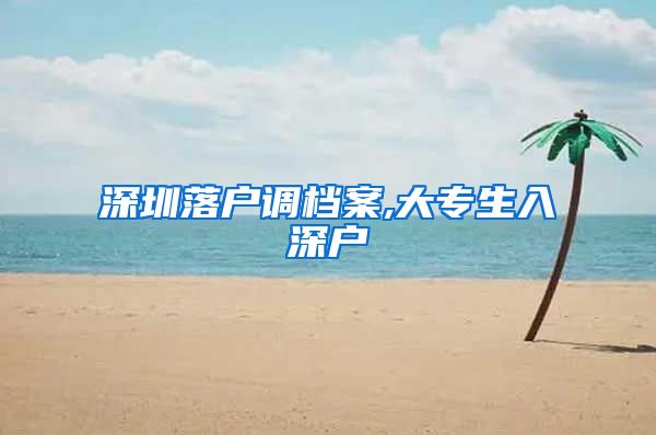 深圳落户调档案,大专生入深户