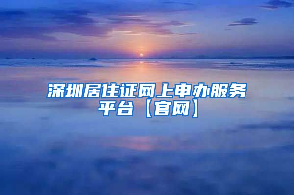 深圳居住证网上申办服务平台【官网】