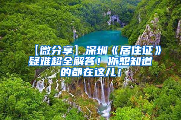 【微分享】深圳《居住证》疑难超全解答！你想知道的都在这儿！