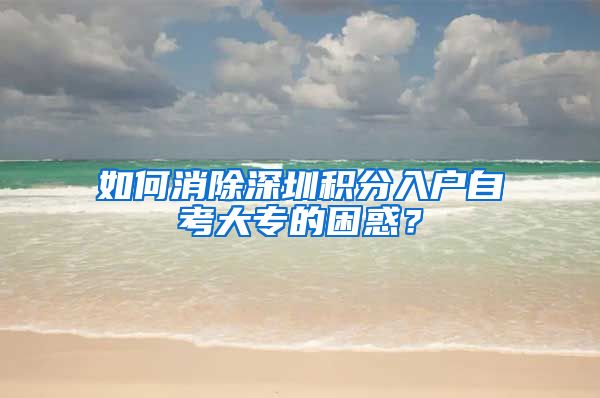 如何消除深圳积分入户自考大专的困惑？