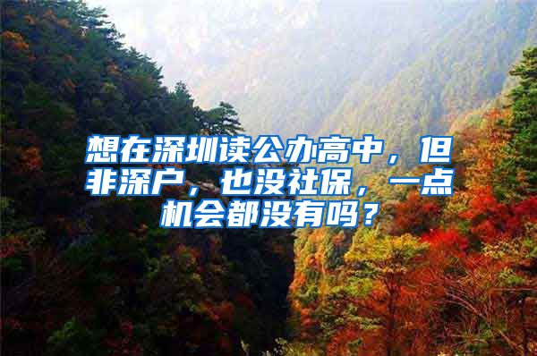 想在深圳读公办高中，但非深户，也没社保，一点机会都没有吗？