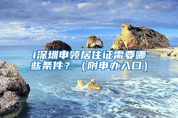 i深圳申领居住证需要哪些条件？（附申办入口）