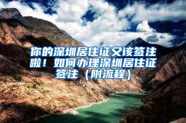 你的深圳居住证又该签注啦！如何办理深圳居住证签注（附流程）