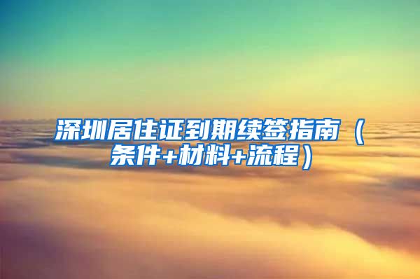深圳居住证到期续签指南（条件+材料+流程）