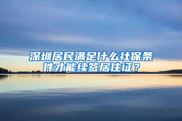 深圳居民满足什么社保条件才能续签居住证？