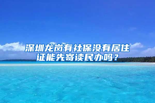 深圳龙岗有社保没有居住证能先寄读民办吗？