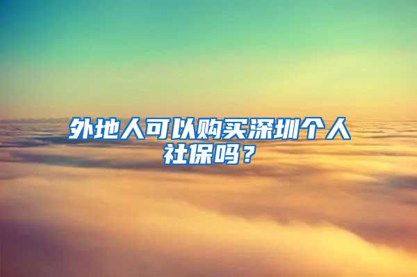 外地人可以购买深圳个人社保吗？
