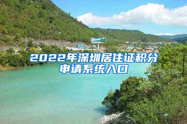 2022年深圳居住证积分申请系统入口