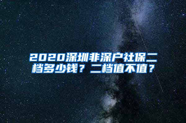2020深圳非深户社保二档多少钱？二档值不值？